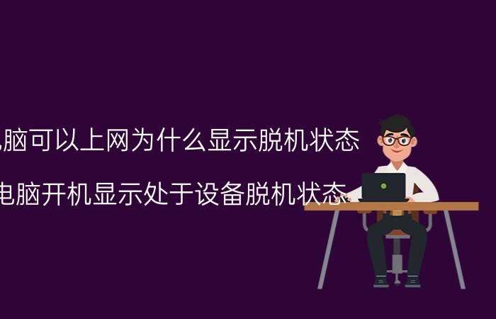 电脑可以上网为什么显示脱机状态 电脑开机显示处于设备脱机状态？